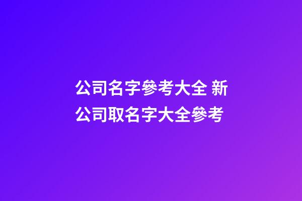 公司名字參考大全 新公司取名字大全參考-第1張-公司起名-玄機派